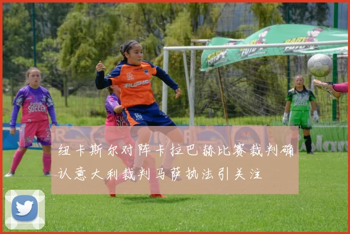 纽卡斯尔对阵卡拉巴赫比赛裁判确认意大利裁判马萨执法引关注
