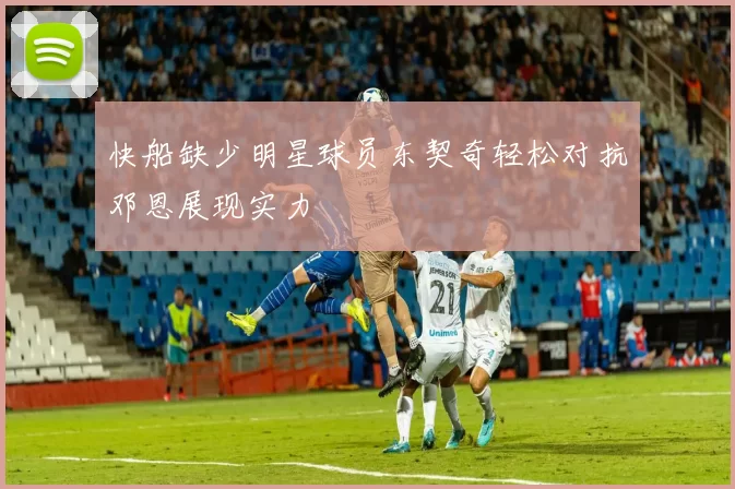 快船缺少明星球员东契奇轻松对抗邓恩展现实力
