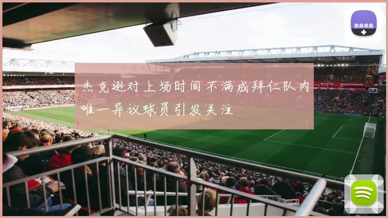 杰克逊对上场时间不满成拜仁队内唯一异议球员引发关注