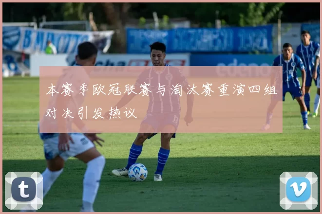 本赛季欧冠联赛与淘汰赛重演四组对决引发热议