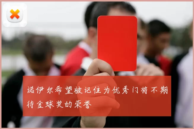 诺伊尔希望被记住为优秀门将不期待金球奖的荣誉