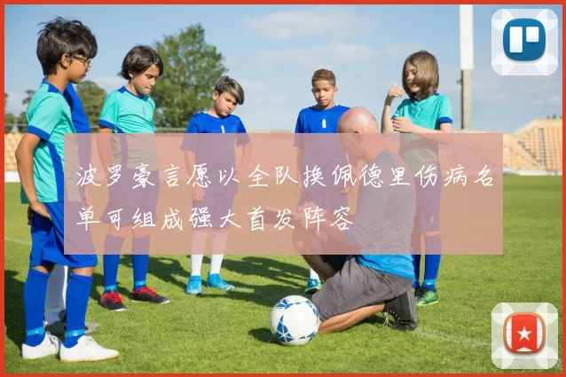波罗豪言愿以全队换佩德里伤病名单可组成强大首发阵容