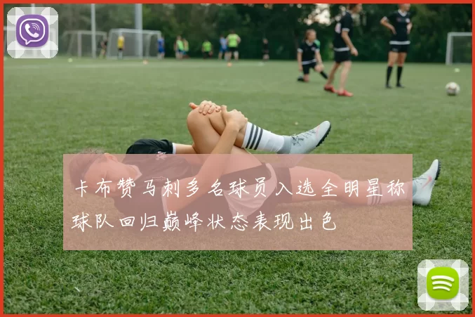 卡布赞马刺多名球员入选全明星称球队回归巅峰状态表现出色